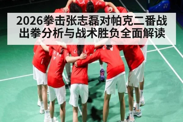 2026拳击张志磊对帕克二番战出拳分析与战术胜负全面解读