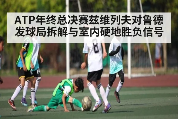 ATP年终总决赛兹维列夫对鲁德发球局拆解与室内硬地胜负信号 - kaiyun
